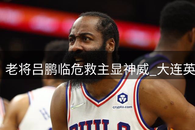 老将吕鹏临危救主显神威 大连英博客场抢分战术奏效